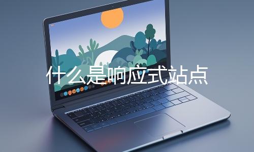 什么是響應(yīng)式站點